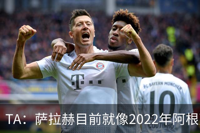 TA：萨拉赫目前就像2022年阿根廷的梅西，需要一套体系来支持他